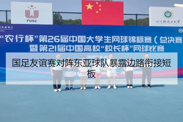 国足友谊赛对阵东亚球队暴露边路衔接短板